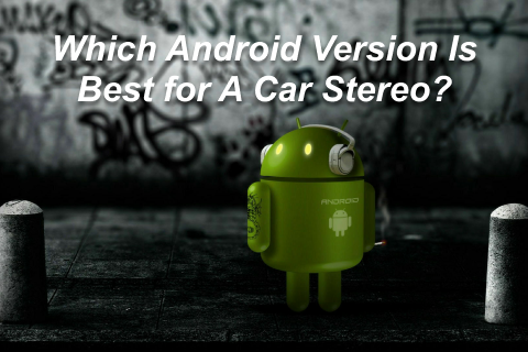 Which Android Version Is Best for A Car Stereo?