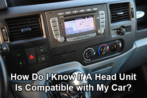 How Do I Know If A Head Unit Is Compatible with My Car?