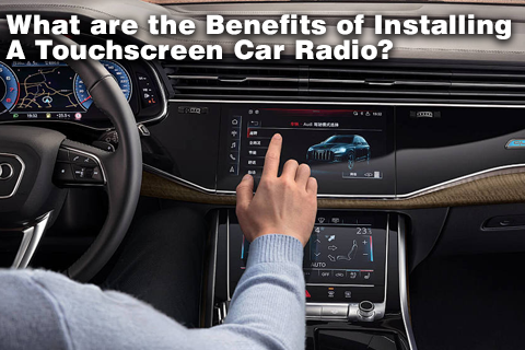 What Are The Benefits of Installing A Touchscreen Car Radio?