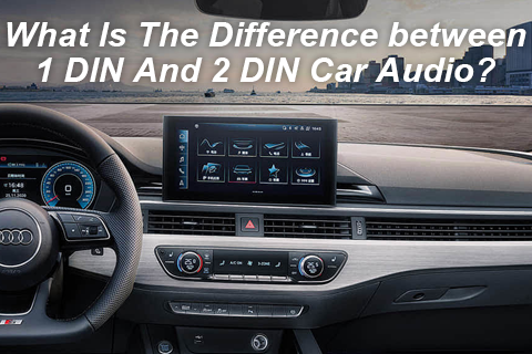 What Is The Difference between 1 DIN And 2 DIN Car Audio?