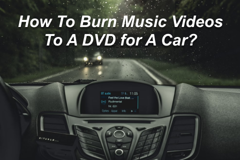 How To Burn Music Videos To A DVD for A Car?