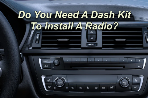 Do You Need A Dash Kit To Install A Radio?